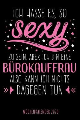 Book cover for Ich hasse es so sexy zu sein, aber ich bin eine Bürokauffrau also kann ich nichts dagegen tun - Wochenkalender 2020