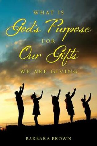 Cover of What Is God's Purpose For Our Gifts We Are Giving