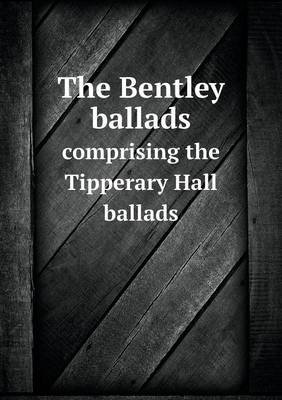 Book cover for The Bentley ballads comprising the Tipperary Hall ballads