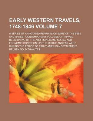 Book cover for Early Western Travels, 1748-1846 Volume 7; A Series of Annotated Reprints of Some of the Best and Rarest Contemporary Volumes of Travel, Descriptive of the Aborigines and Social and Economic Conditions in the Middle and Far West, During the Period of Earl