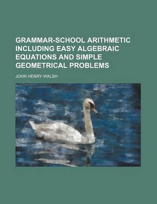 Book cover for Grammar-School Arithmetic Including Easy Algebraic Equations and Simple Geometrical Problems