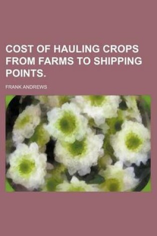 Cover of Cost of Hauling Crops from Farms to Shipping Points.