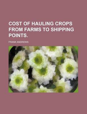 Book cover for Cost of Hauling Crops from Farms to Shipping Points.