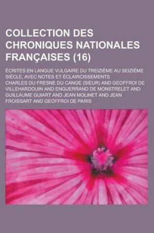 Cover of Collection Des Chroniques Nationales Francaises; Ecrites En Langue Vulgaire Du Treizieme Au Seizieme Siecle, Avec Notes Et Eclaircissements (16 )