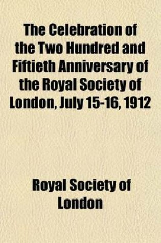 Cover of The Celebration of the Two Hundred and Fiftieth Anniversary of the Royal Society of London, July 15-16, 1912