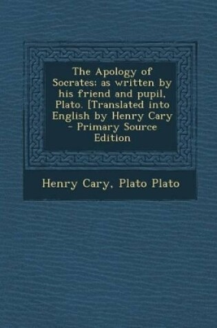 Cover of The Apology of Socrates; As Written by His Friend and Pupil, Plato. [Translated Into English by Henry Cary