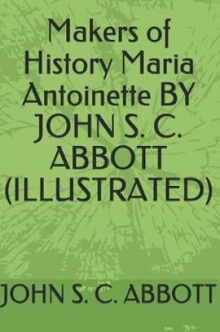 Cover of Makers of History Maria Antoinette by John S. C. Abbott (Illustrated)