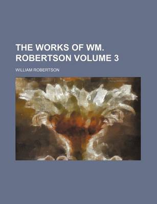 Book cover for The Works of Wm. Robertson Volume 3