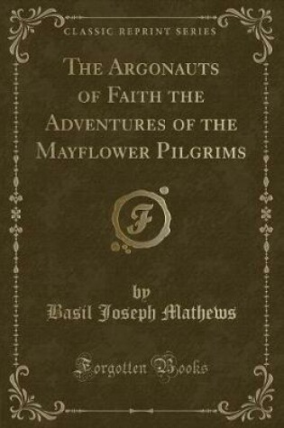 Cover of The Argonauts of Faith the Adventures of the Mayflower Pilgrims (Classic Reprint)