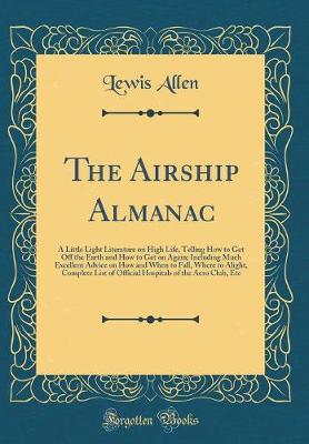 Book cover for The Airship Almanac: A Little Light Literature on High Life, Telling How to Get Off the Earth and How to Get on Again; Including Much Excellent Advice on How and When to Fall, Where to Alight, Complete List of Official Hospitals of the Aero Club, Etc