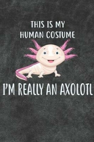 Cover of This Is My Human Costume I'm Really An Axolotl Notebook Journal