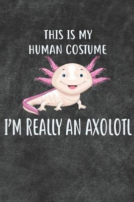 Book cover for This Is My Human Costume I'm Really An Axolotl Notebook Journal