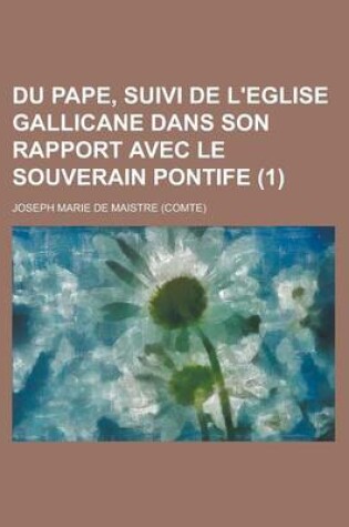 Cover of Du Pape, Suivi de L'Eglise Gallicane Dans Son Rapport Avec Le Souverain Pontife (1)