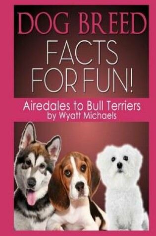 Cover of Dog Breed Facts for Fun! Airedales to Bull Terriers