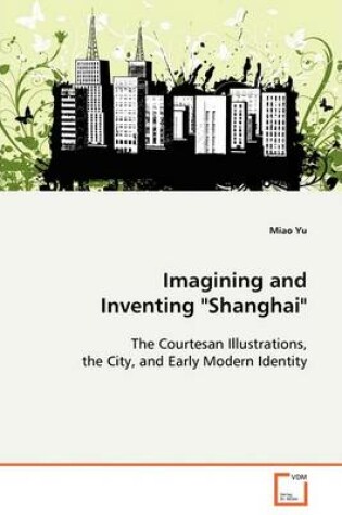 Cover of Imagining and Inventing "Shanghai"