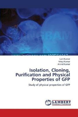 Cover of Isolation, Cloning, Purification and Physical Properties of GFP