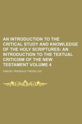 Cover of An Introduction to the Critical Study and Knowledge of the Holy Scriptures Volume 4; An Introduction to the Textual Criticism of the New Testament
