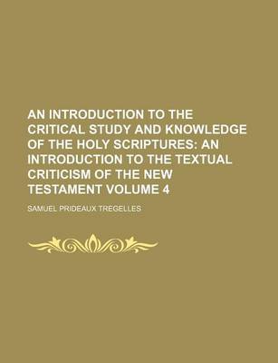 Book cover for An Introduction to the Critical Study and Knowledge of the Holy Scriptures Volume 4; An Introduction to the Textual Criticism of the New Testament