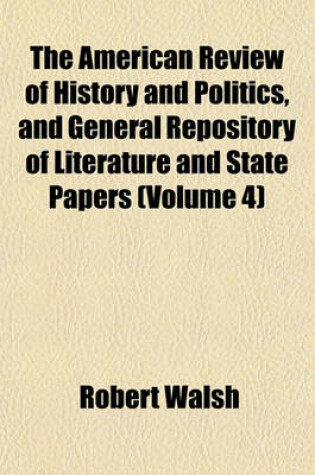 Cover of The American Review of History and Politics, and General Repository of Literature and State Papers (Volume 4)