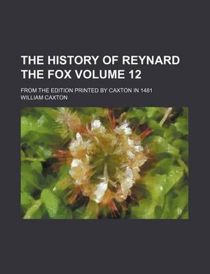 Book cover for The History of Reynard the Fox Volume 12; From the Edition Printed by Caxton in 1481