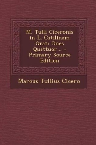 Cover of M. Tulli Ciceronis in L. Catilinam Orati Ones Quattuor... - Primary Source Edition