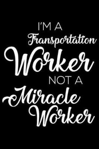 Cover of I'm a Transportation Worker Not a Miracle Worker
