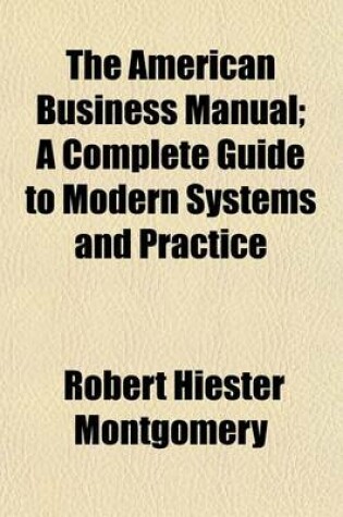 Cover of The American Business Manual; A Complete Guide to Modern Systems and Practice Volume 1