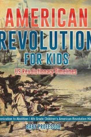 Cover of American Revolution for Kids US Revolutionary Timelines - Colonization to Abolition 4th Grade Children's American Revolution History