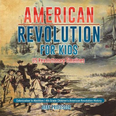 Book cover for American Revolution for Kids US Revolutionary Timelines - Colonization to Abolition 4th Grade Children's American Revolution History