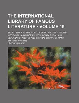 Book cover for The International Library of Famous Literature Volume 19; Selected from the World's Great Writers, Ancient, Medieaval, and Modern, with Biographical a