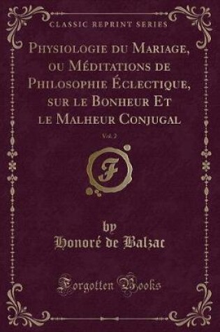 Cover of Physiologie Du Mariage, Ou Méditations de Philosophie Éclectique, Sur Le Bonheur Et Le Malheur Conjugal, Vol. 2 (Classic Reprint)