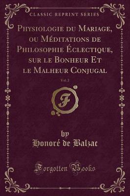 Book cover for Physiologie Du Mariage, Ou Méditations de Philosophie Éclectique, Sur Le Bonheur Et Le Malheur Conjugal, Vol. 2 (Classic Reprint)