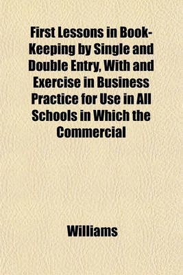 Book cover for First Lessons in Book-Keeping by Single and Double Entry, with and Exercise in Business Practice for Use in All Schools in Which the Commercial