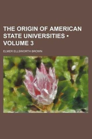 Cover of The Origin of American State Universities (Volume 3)