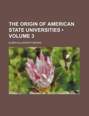 Book cover for The Origin of American State Universities (Volume 3)