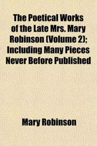 Cover of The Poetical Works of the Late Mrs. Mary Robinson (Volume 2); Including Many Pieces Never Before Published