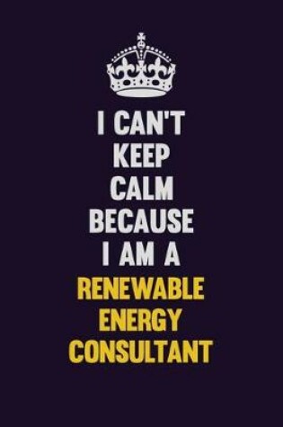 Cover of I Can't Keep Calm Because I Am A Renewable Energy Consultant