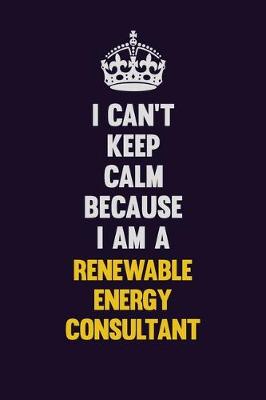 Book cover for I Can't Keep Calm Because I Am A Renewable Energy Consultant