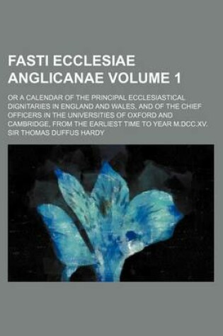 Cover of Fasti Ecclesiae Anglicanae Volume 1; Or a Calendar of the Principal Ecclesiastical Dignitaries in England and Wales, and of the Chief Officers in the