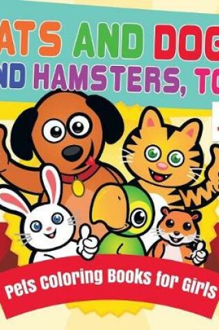 Cover of Cats and Dogs and Hamsters, Too Pets Coloring Books for Girls