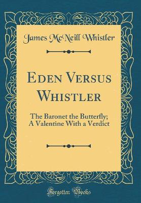 Book cover for Eden Versus Whistler: The Baronet the Butterfly; A Valentine With a Verdict (Classic Reprint)