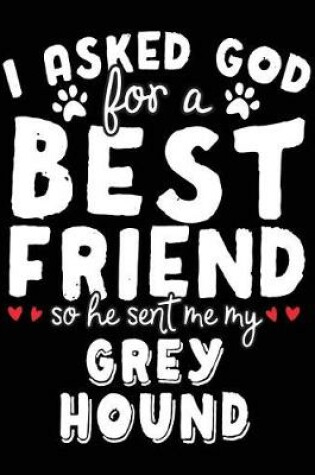 Cover of I Asked God For A Best Friend So He Sent Me My Grey Hound