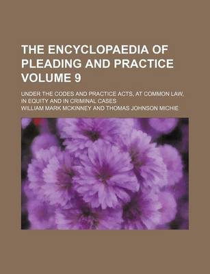 Book cover for The Encyclopaedia of Pleading and Practice Volume 9; Under the Codes and Practice Acts, at Common Law, in Equity and in Criminal Cases