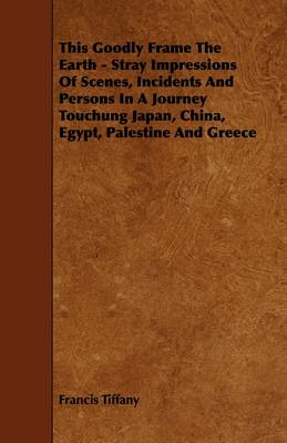 Cover of This Goodly Frame The Earth - Stray Impressions Of Scenes, Incidents And Persons In A Journey Touchung Japan, China, Egypt, Palestine And Greece