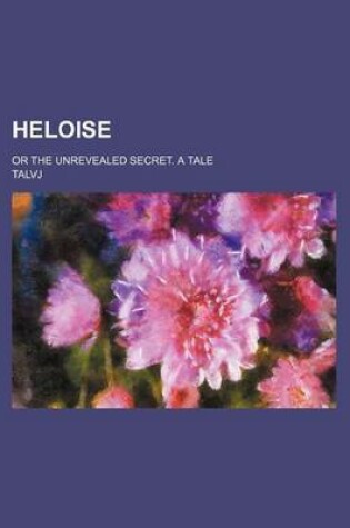 Cover of Heloise; Or the Unrevealed Secret. a Tale