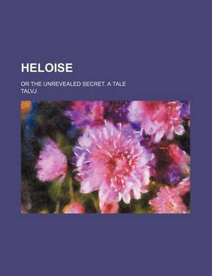 Book cover for Heloise; Or the Unrevealed Secret. a Tale