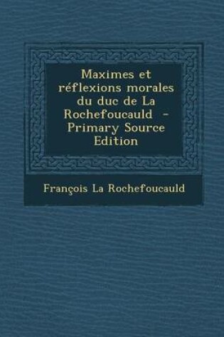 Cover of Maximes Et Reflexions Morales Du Duc de La Rochefoucauld - Primary Source Edition