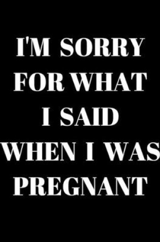 Cover of I'm Sorry for What I Said When I Was Pregnant