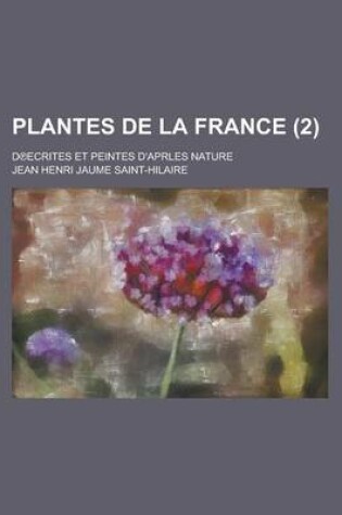 Cover of Plantes de La France; D Ecrites Et Peintes D'Aprles Nature (2 )