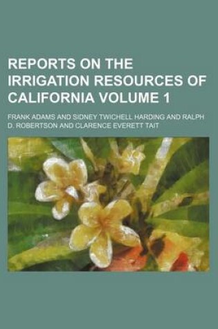 Cover of Reports on the Irrigation Resources of California Volume 1